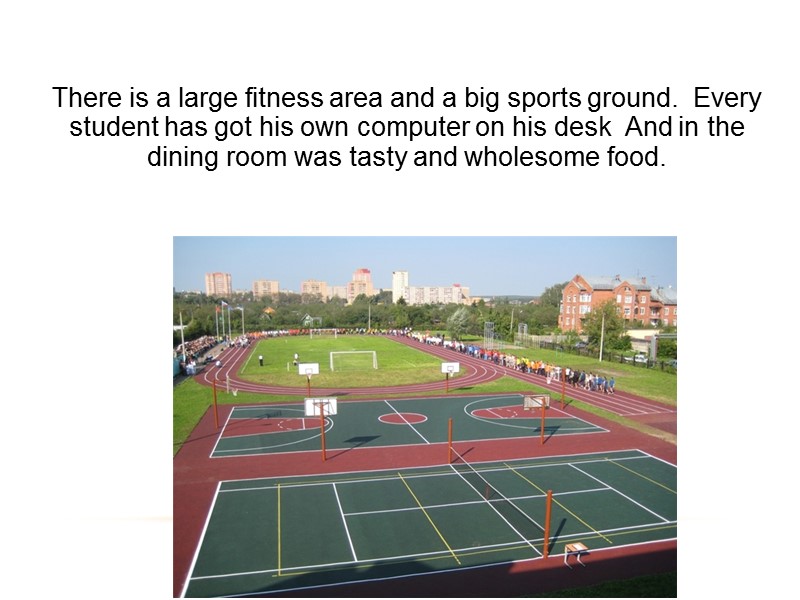 There is a large fitness area and a big sports ground.  Every student